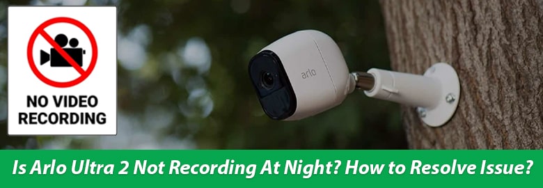 Arlo Ultra 2 Not Recording At Night How to Resolve Issue