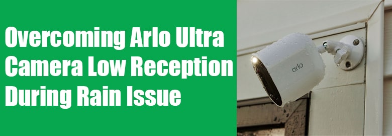 Overcoming Arlo Ultra Camera Low Reception During Rain