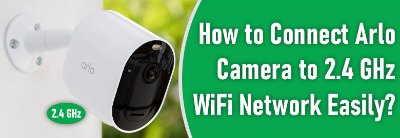 Connect Arlo Camera to 2.4 GHz WiFi Network Easily