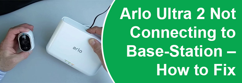 Arlo Ultra 2 Not Connecting to Base-Station