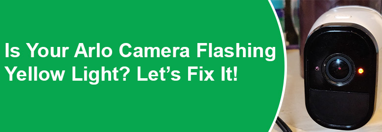 Is Your Arlo Camera Flashing Yellow Light